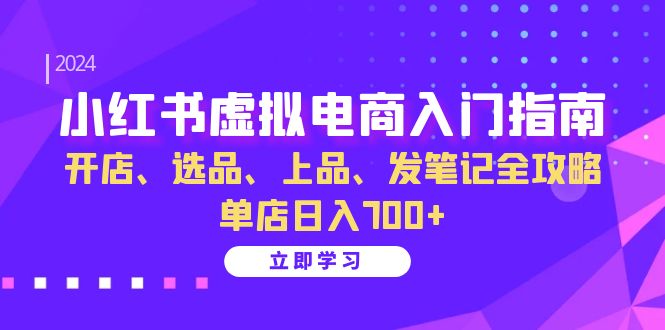 小红书虚拟电商入门指南：开店、选品、上品、发笔记全攻略 单店日入700+-芒果云创