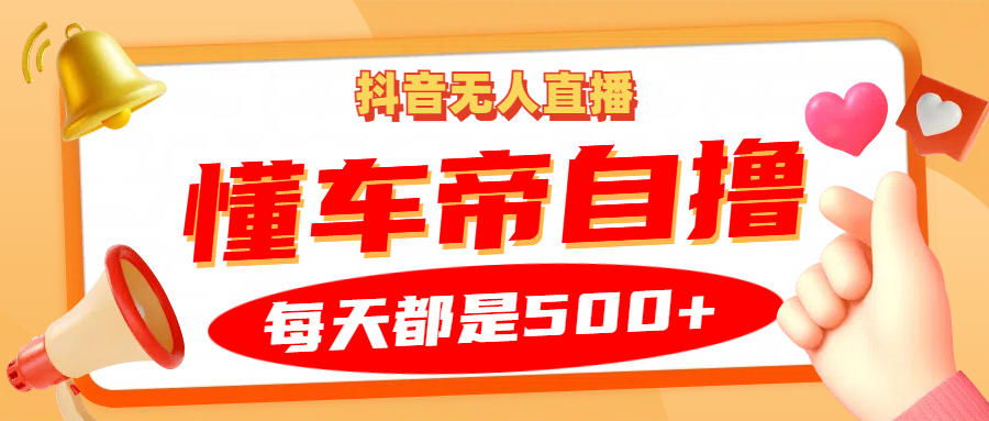 抖音无人直播“懂车帝”自撸玩法，每天2小时收益500+-芒果云创