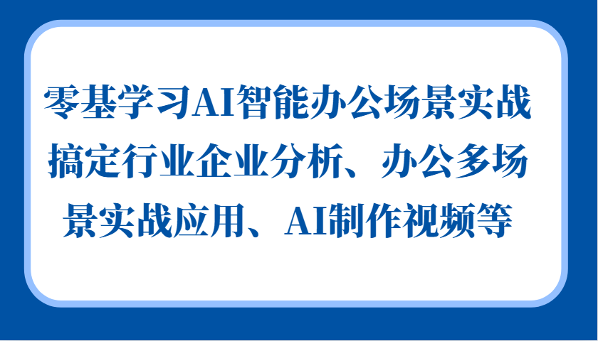 零基学习AI智能办公场景实战，搞定行业企业分析、办公多场景实战应用、AI制作视频等-芒果云创