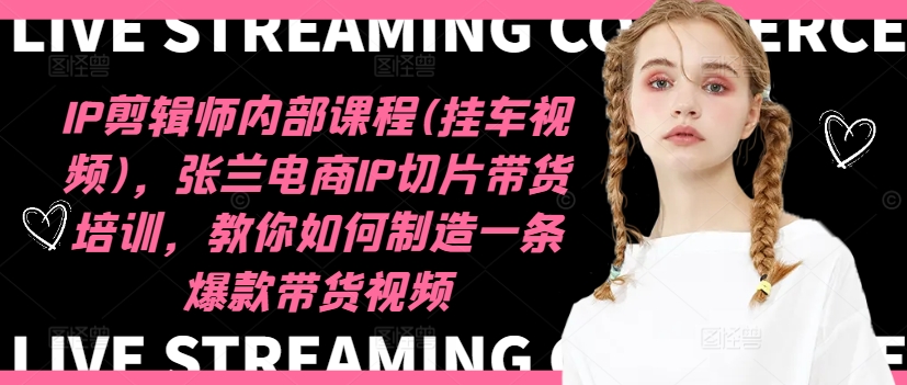 IP剪辑师内部课程(挂车视频)（更新11月），张兰电商IP切片带货培训，教你如何制造一条爆款带货视频-芒果云创