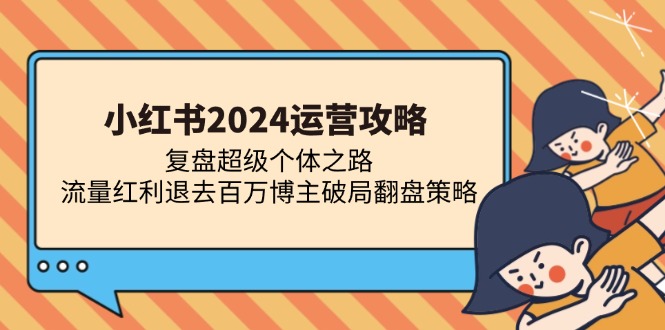 小红书2024运营攻略：复盘超级个体之路 流量红利退去百万博主破局翻盘-芒果云创
