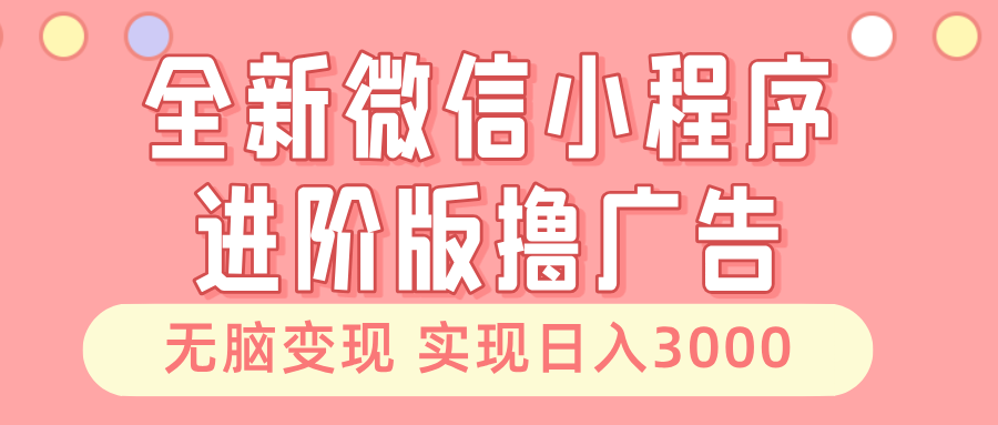 全新微信小程序进阶版撸广告 无脑变现睡后也有收入 日入3000＋-芒果云创