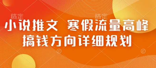 寒假流量井喷，小说推文开启搞钱黄金通道，规划全解析-芒果云创