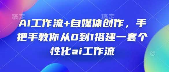 不懂 AI 也能玩转自媒体：AI 工作流实战，0 到 1 详细拆解，教你打造个性化学创体系-芒果云创