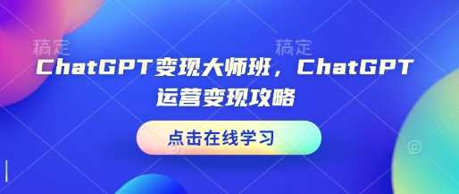 ChatGPT变现大师班，ChatGPT运营变现攻略-芒果云创