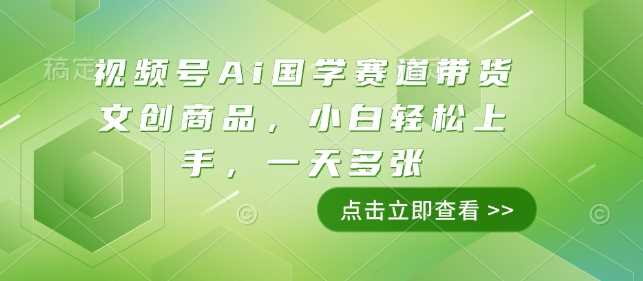 视频号Ai国学赛道带货文创商品，小白轻松上手，一天多张-芒果云创