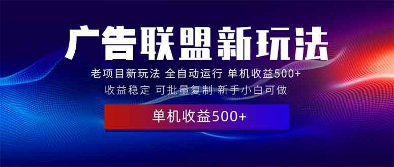 2025全新广告联盟玩法 单机500+课程实操分享 小白可无脑操作-芒果云创