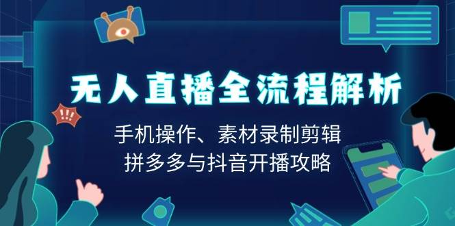 无人直播全流程解析：手机操作、素材录制剪辑、拼多多与抖音开播攻略-芒果云创