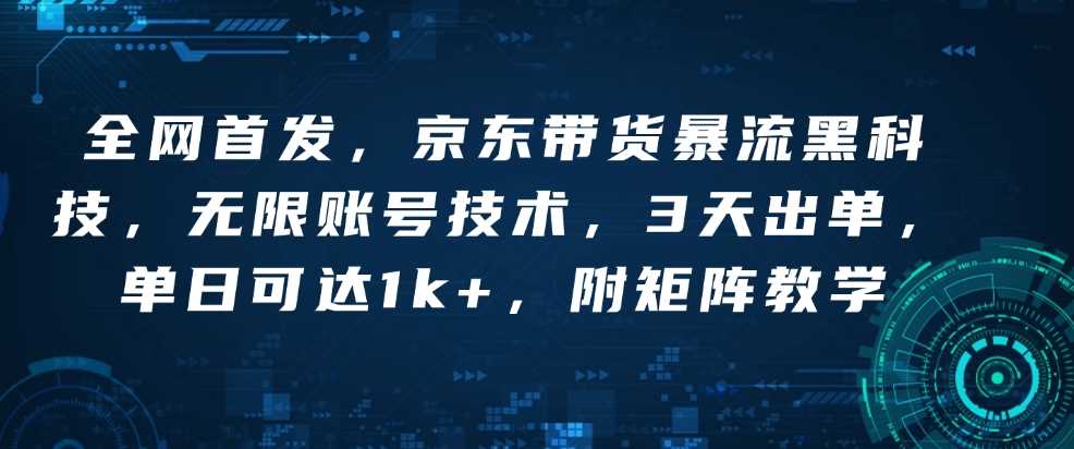 全网首发，京东带货暴流黑科技，无限账号技术，3天出单，单日可达1k+，附矩阵教学【揭秘】-芒果云创