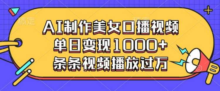 AI制作美女口播视频，单日变现多张，条条视频播放过万-芒果云创