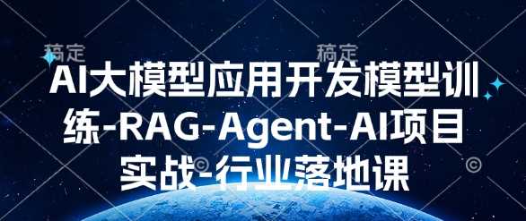 AI 大模型应用开发实战课：模型训练 + RAG-Agent 助力行业高效落地-芒果云创