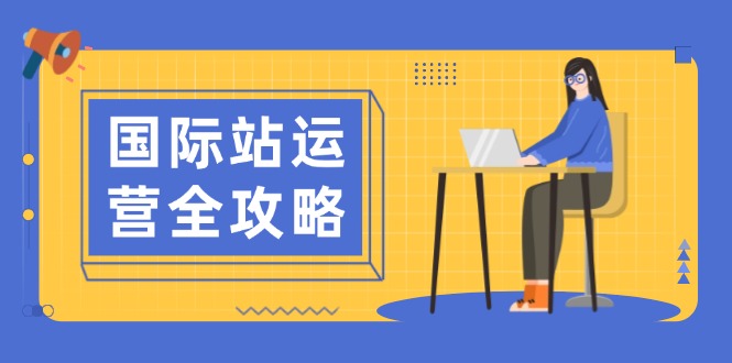 国际站运营全攻略：涵盖日常运营到数据分析，助力打造高效运营思路-芒果云创