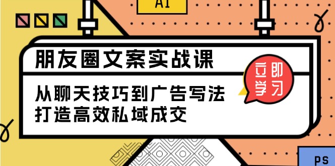朋友圈文案实战课：从聊天技巧到广告写法，打造高效私域成交-芒果云创
