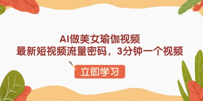 AI做美女瑜伽视频，最新短视频流量密码，3分钟一个视频-芒果云创