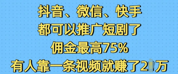 抖音微信快手都可以推广短剧了，佣金最高75%，有人靠一条视频就挣了2W-芒果云创