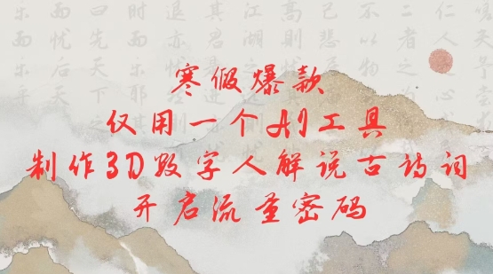 惊爆！寒假爆款秘籍，单 AI 工具制作 3D 数字人，古诗词解说引流量-芒果云创