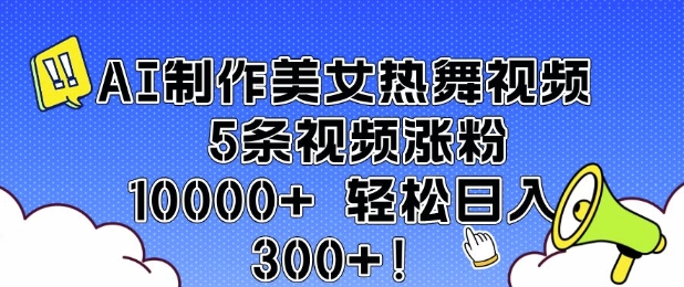 速学！AI 制作美女热舞视频秘籍，5 条涨粉 10000+，轻松日赚 300-芒果云创