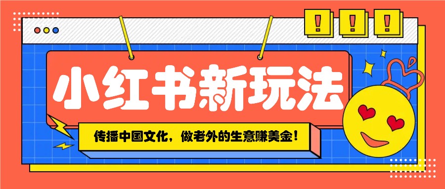 速学！小红书流量新招，传播中国传统文化，躺着把老外美金赚-芒果云创