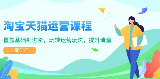 淘宝天猫运营全阶课，从基础到进阶，流量暴涨不是梦-芒果云创