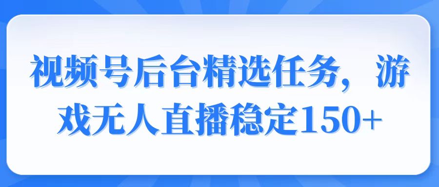 视频号变现新任务，游戏无人直播日入 150 + 轻松躺赢-芒果云创