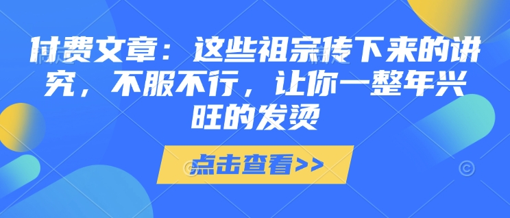 惊爆！付费解锁，祖宗讲究背后的旺运密码，一整年旺到发烫-芒果云创