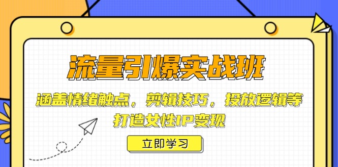 流量引爆实战班，涵盖情绪触点，剪辑技巧，投放逻辑等，打造女性IP变现-芒果云创