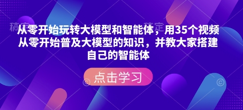 从零开始玩转大模型和智能体，​用35个视频从零开始普及大模型的知识，并教大家搭建自己的智能体-芒果云创