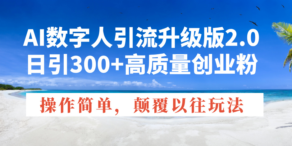 AI 数字人引流升级版 2.0 震撼来袭：轻松日引 300 + 创业粉-芒果云创