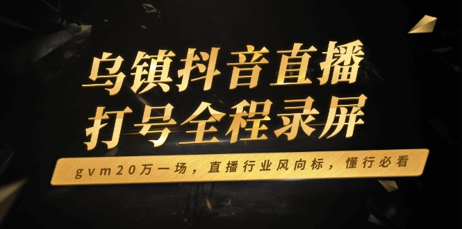 乌镇抖音直播打号全记录：一场 GVM20 万的行业风向标盛宴，懂行必看！-芒果云创