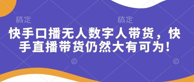 快手口播无人数字人带货，直播带货红利期仍在继续-芒果云创