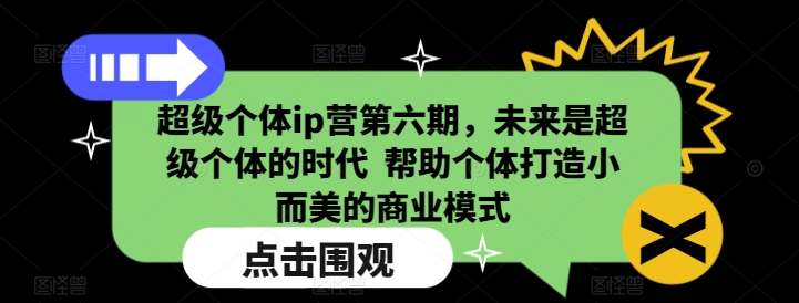 未来已来，超级个体时代：第六期超级个体 IP 营，助力打造小而美商业模式-芒果云创