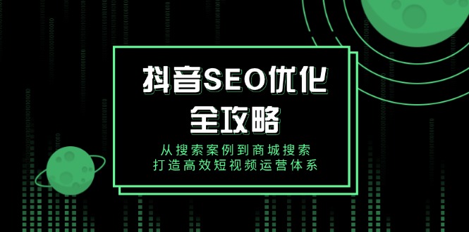 抖音 SEO优化全攻略，从搜索案例到商城搜索，打造高效短视频运营体系-芒果云创