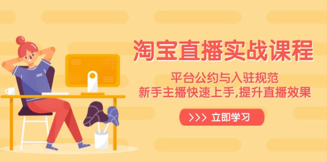 淘宝直播实战课程，平台公约与入驻规范，新手主播快速上手, 提升直播效果-芒果云创
