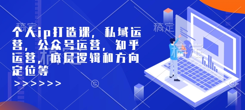 个人ip打造课，私域运营，公众号运营，知乎运营，底层逻辑和方向定位等-芒果云创