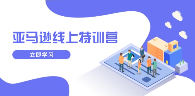 亚马逊线上特训营，新品成长与库存规划，提升品牌推广能力，实现业务增长-芒果云创