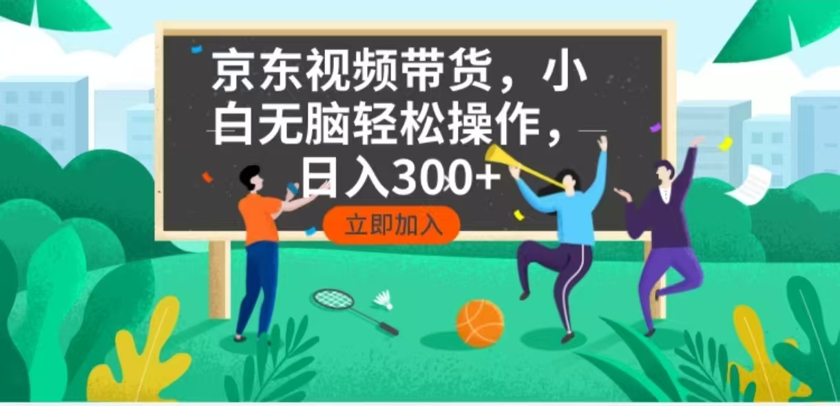 京东短视频带货，小白无脑操作，每天五分钟，轻松日入300+-芒果云创
