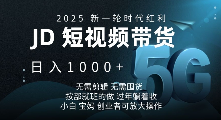 2025新一轮时代红利，JD短视频带货日入1k，无需剪辑，无需囤货，按部就班的做【揭秘】-芒果云创