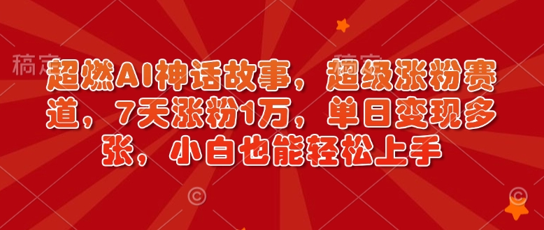 超燃AI神话故事，超级涨粉赛道，7天涨粉1万，单日变现多张，小白也能轻松上手(附详细教程)-芒果云创