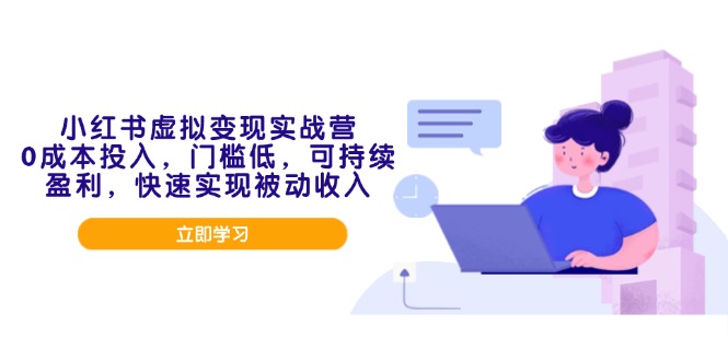 小红书虚拟变现实战营，0成本投入，门槛低，可持续盈利，快速实现被动收入-芒果云创