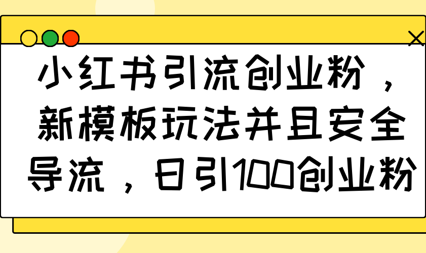 小红书引流创业粉，新模板玩法并且安全导流，日引100创业粉-芒果云创