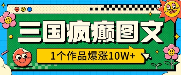 三国疯癫图文，1个作品爆涨10W+，3分钟教会你，趁着风口无脑冲(附详细教学)-芒果云创