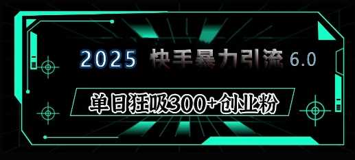 惊爆！2025 快手 6.0 秘籍，单日狂揽 300 + 精准创业粉-芒果云创