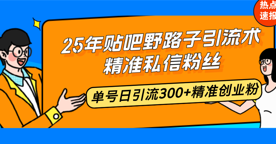 25年贴吧野路子引流术，精准私信粉丝，单号日引流300+精准创业粉-芒果云创