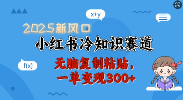 2025新风口，小红书冷知识赛道，无脑复制粘贴，一单变现300+-芒果云创