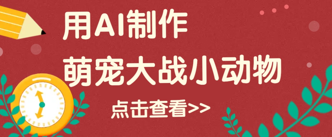 用AI制作萌娃大战小动物视频，轻松涨粉20w+(详细教程)-芒果云创