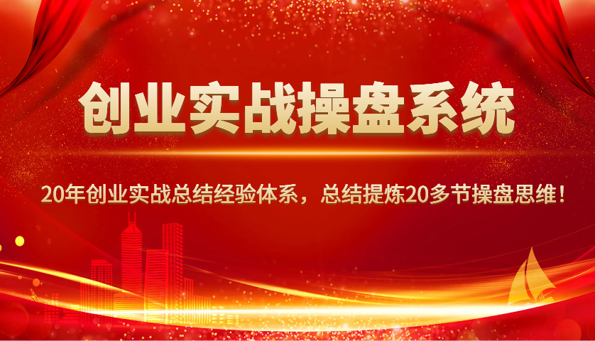 创业实战操盘系统，20年创业实战总结经验体系，总结提炼20多节操盘思维！-芒果云创
