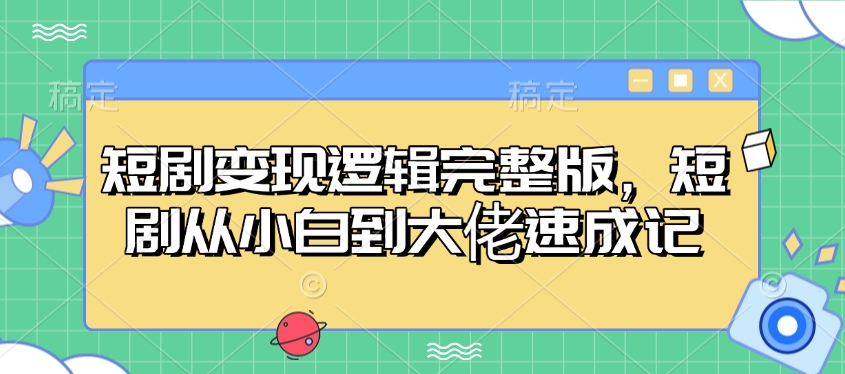 短剧变现逻辑完整版，短剧从小白到大佬速成记-芒果云创
