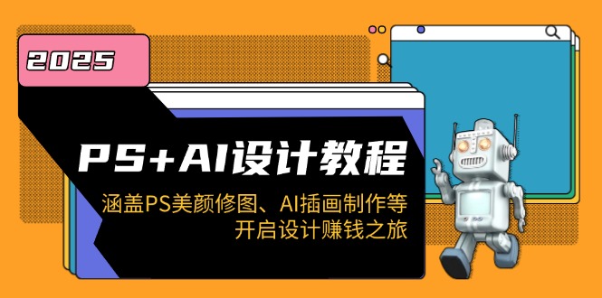 PS+AI设计教程：涵盖PS美颜修图、AI插画制作等，开启设计赚钱之旅-芒果云创