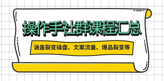 操作手社群课程汇总，涵盖裂变操盘、文案流量、爆品裂变等多方面内容-芒果云创