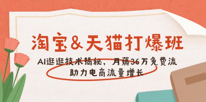 淘宝&天猫 打爆班，AI逛逛技术揭秘，月薅36万免费流，助力流量增长-芒果云创